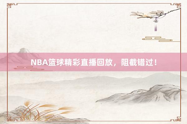 NBA篮球精彩直播回放，阻截错过！